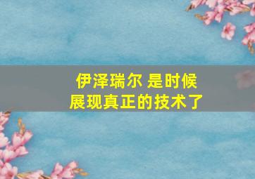 伊泽瑞尔 是时候展现真正的技术了